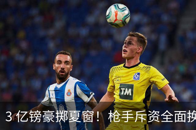 3 亿镑豪掷夏窗！枪手斥资全面换血，阿森纳欧冠破荒迎来关键契机